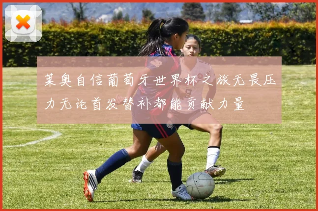 莱奥自信葡萄牙世界杯之旅无畏压力无论首发替补都能贡献力量