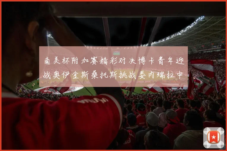 南美杯附加赛精彩对决博卡青年迎战奥伊金斯桑托斯挑战委内瑞拉中央大学
