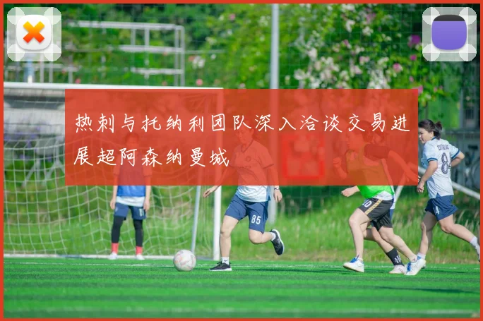 热刺与托纳利团队深入洽谈交易进展超阿森纳曼城