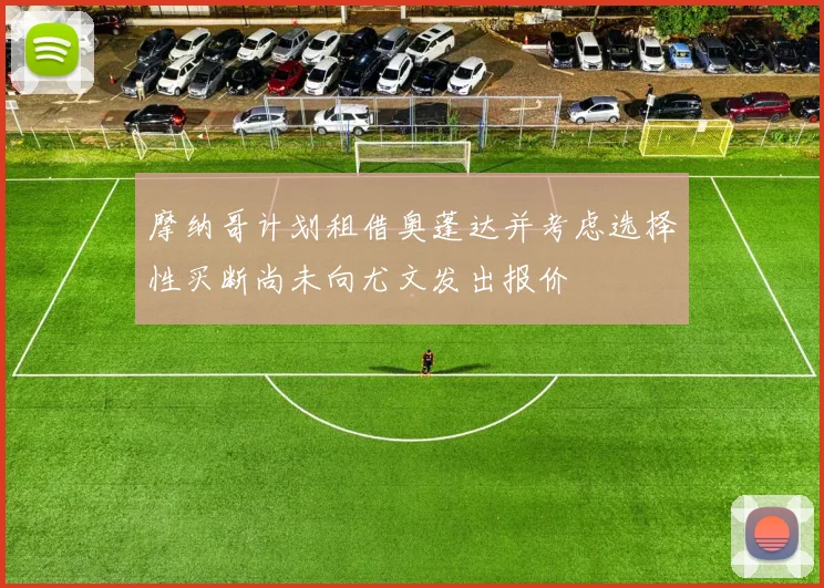 摩纳哥计划租借奥蓬达并考虑选择性买断尚未向尤文发出报价