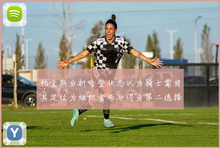 帕金斯分析哈登状态认为骑士需将其定位为组织者而非得分第二选择