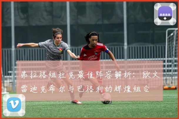 弗拉格组杜克最佳阵容解析：欧文雷迪克希尔与巴格利的辉煌组合
